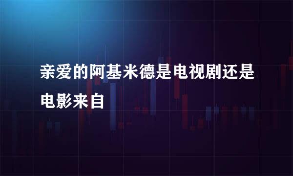 亲爱的阿基米德是电视剧还是电影来自