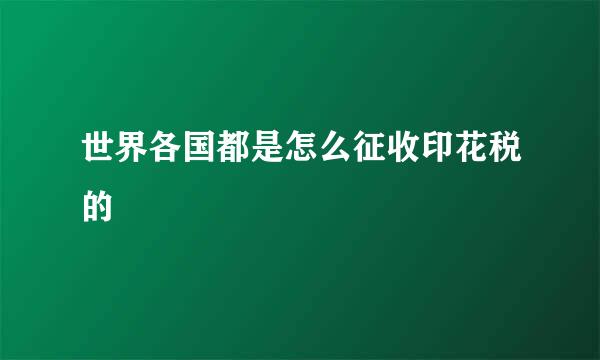 世界各国都是怎么征收印花税的