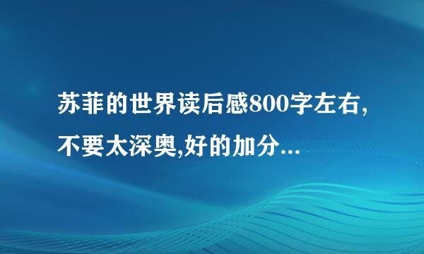 苏菲的世界读后感800字左右,不要太深奥,好的加分（2培轴烟代尼0以上）