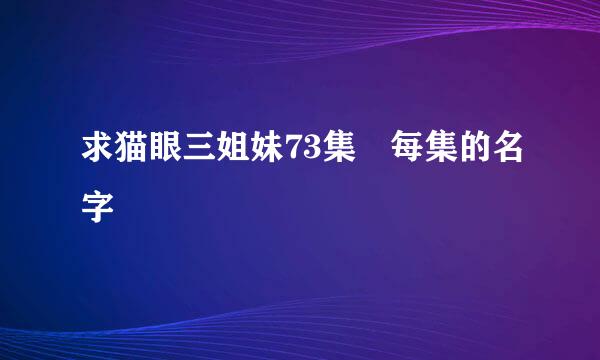 求猫眼三姐妹73集 每集的名字