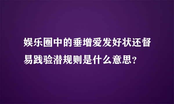 娱乐圈中的垂增爱发好状还督易践验潜规则是什么意思？