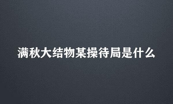 满秋大结物某操待局是什么