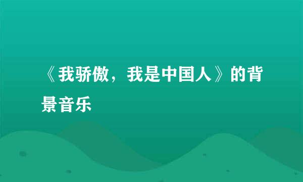 《我骄傲，我是中国人》的背景音乐