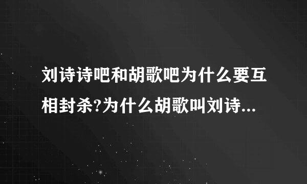 刘诗诗吧和胡歌吧为什么要互相封杀?为什么胡歌叫刘诗诗叫“湿湿”就变成这样了