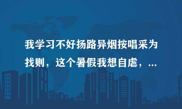 我学习不好扬路异烟按唱采为找则，这个暑假我想自虐，要狠一点，有计划来自表最好。禁止劝告。