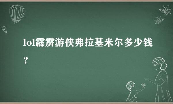 lol霹雳游侠弗拉基米尔多少钱？