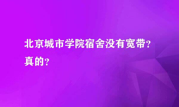 北京城市学院宿舍没有宽带？真的？