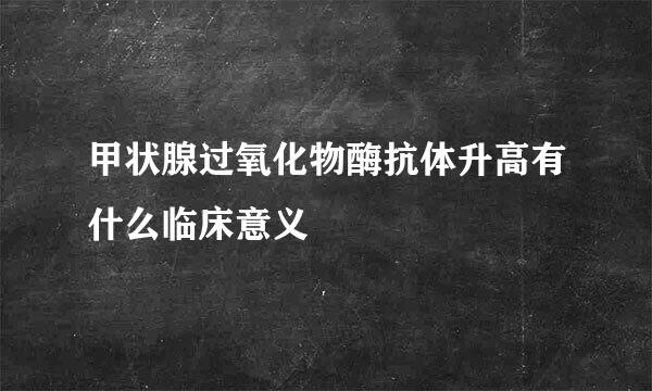 甲状腺过氧化物酶抗体升高有什么临床意义