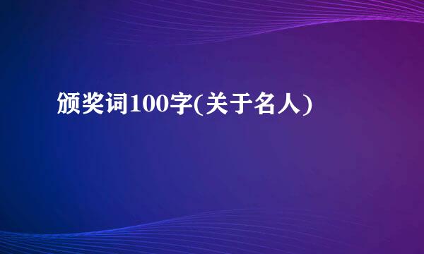 颁奖词100字(关于名人)