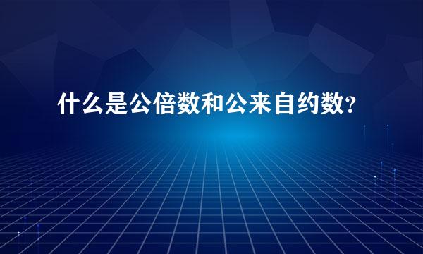 什么是公倍数和公来自约数？