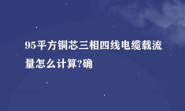 95平方铜芯三相四线电缆载流量怎么计算?确