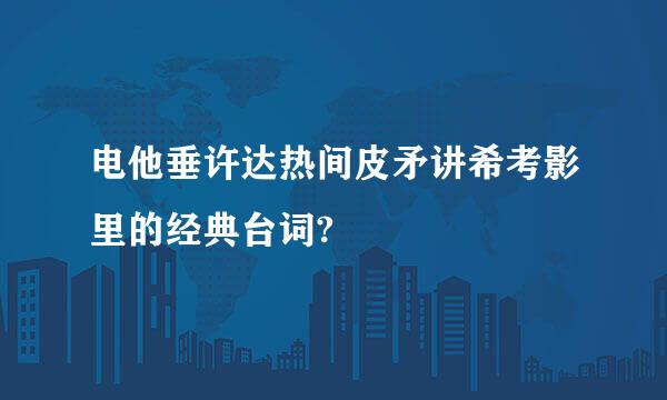 电他垂许达热间皮矛讲希考影里的经典台词?