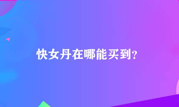 快女丹在哪能买到？