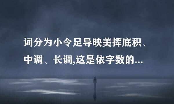 词分为小令足导映美挥底积、中调、长调,这是依字数的多少来划分的来自。 字以内为小令; 至 字为测中调; 字以上为长调。