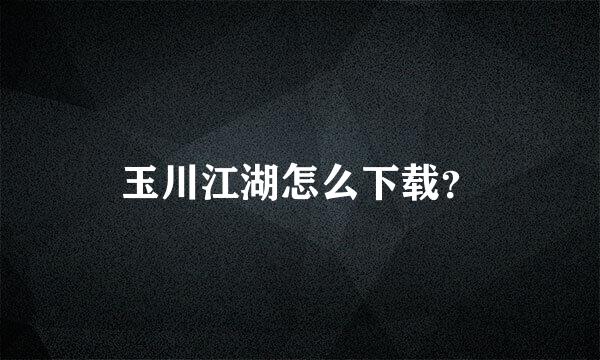 玉川江湖怎么下载？