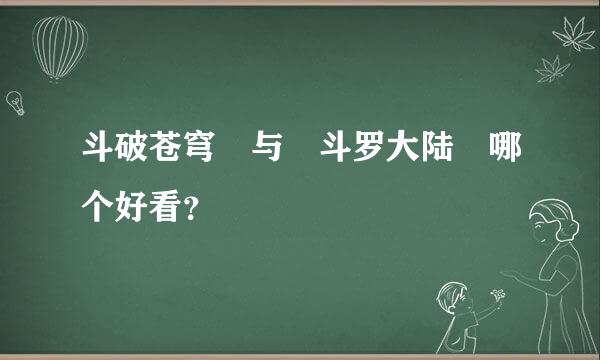 斗破苍穹 与 斗罗大陆 哪个好看？