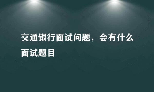 交通银行面试问题，会有什么面试题目