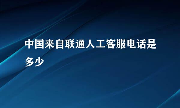 中国来自联通人工客服电话是多少