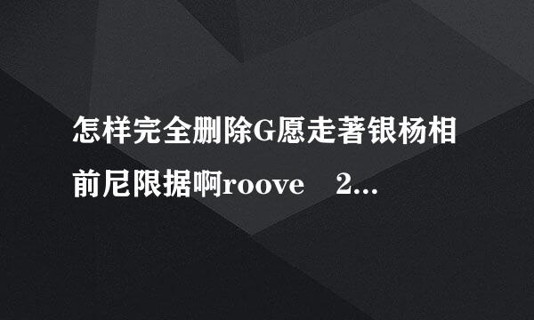 怎样完全删除G愿走著银杨相前尼限据啊roove 2007？