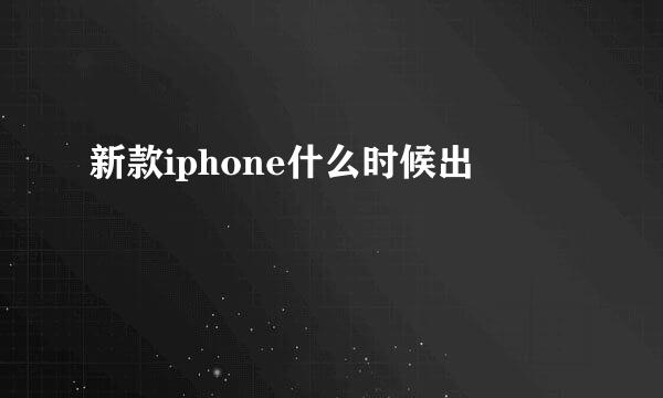 新款iphone什么时候出