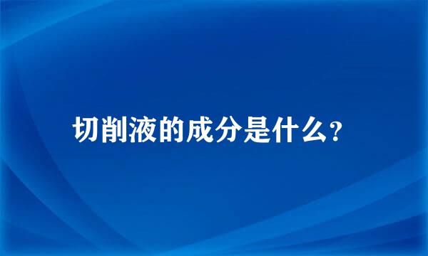 切削液的成分是什么？