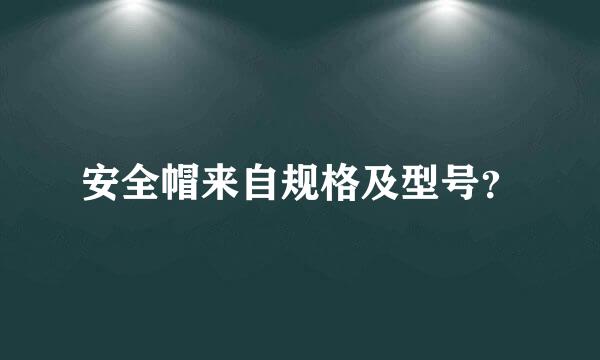 安全帽来自规格及型号？