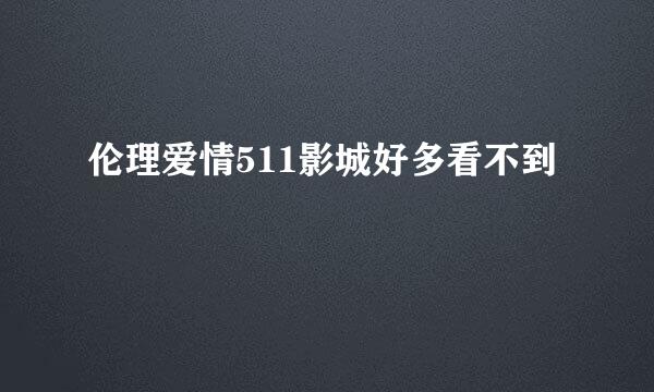 伦理爱情511影城好多看不到