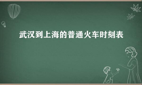 武汉到上海的普通火车时刻表