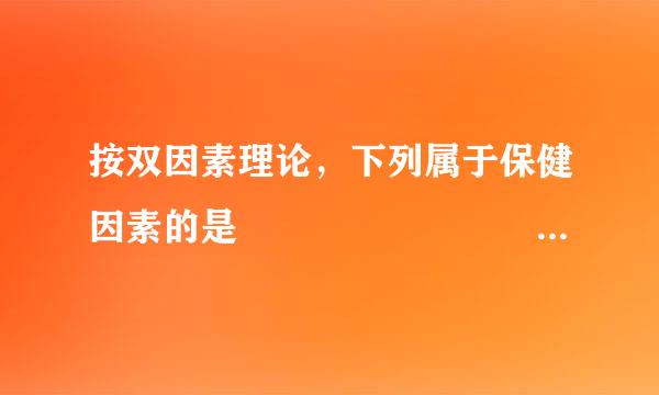 按双因素理论，下列属于保健因素的是             （   ）