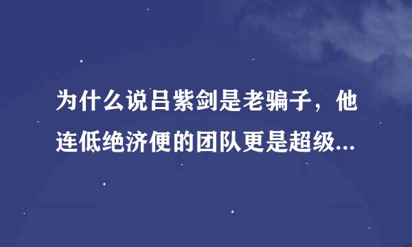 为什么说吕紫剑是老骗子，他连低绝济便的团队更是超级大骗子？？