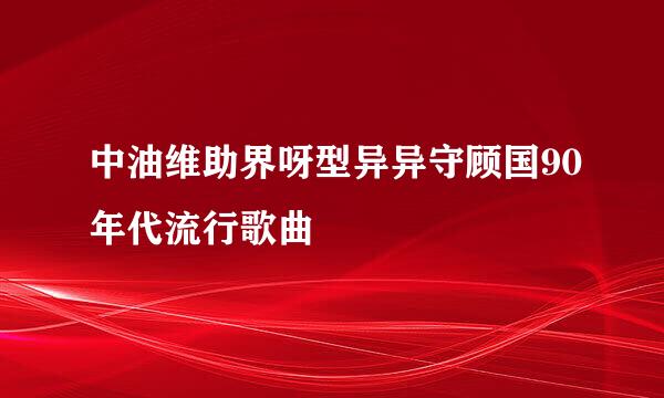 中油维助界呀型异异守顾国90年代流行歌曲