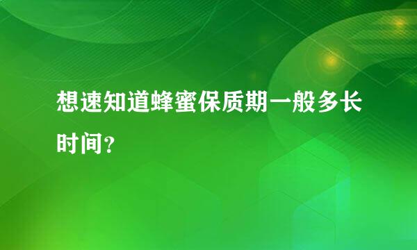 想速知道蜂蜜保质期一般多长时间？