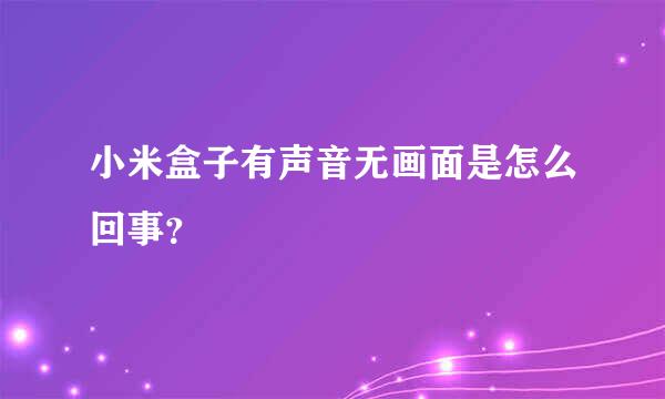 小米盒子有声音无画面是怎么回事？