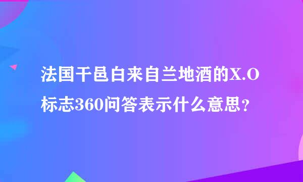 法国干邑白来自兰地酒的X.O标志360问答表示什么意思？