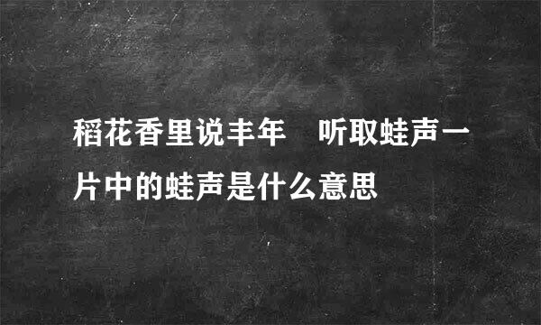 稻花香里说丰年 听取蛙声一片中的蛙声是什么意思