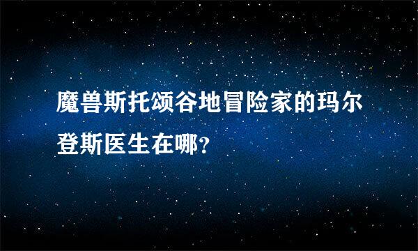 魔兽斯托颂谷地冒险家的玛尔登斯医生在哪？