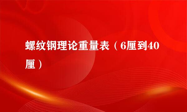 螺纹钢理论重量表（6厘到40厘）