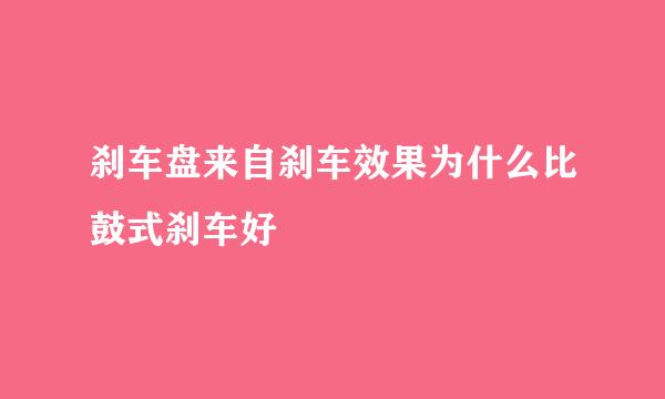 刹车盘来自刹车效果为什么比鼓式刹车好