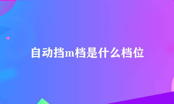 自动挡m档是什么档位