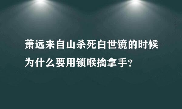 萧远来自山杀死白世镜的时候为什么要用锁喉擒拿手？