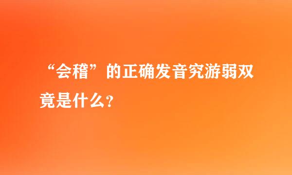 “会稽”的正确发音究游弱双竟是什么？