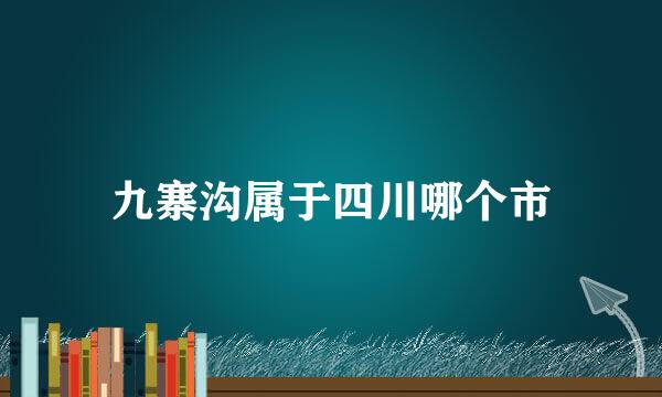 九寨沟属于四川哪个市