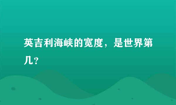 英吉利海峡的宽度，是世界第几？