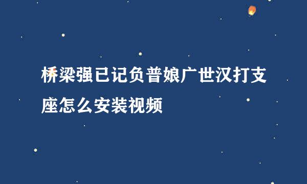 桥梁强已记负普娘广世汉打支座怎么安装视频