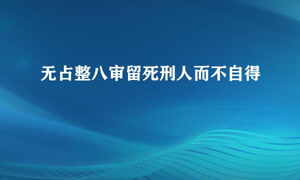 无占整八审留死刑人而不自得