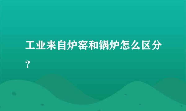 工业来自炉窑和锅炉怎么区分？