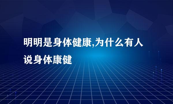 明明是身体健康,为什么有人说身体康健