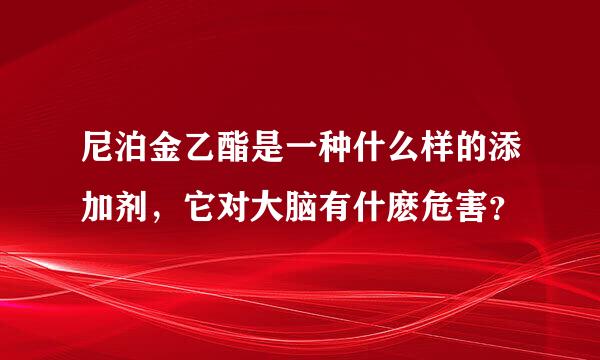 尼泊金乙酯是一种什么样的添加剂，它对大脑有什麽危害？