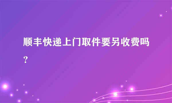 顺丰快递上门取件要另收费吗？