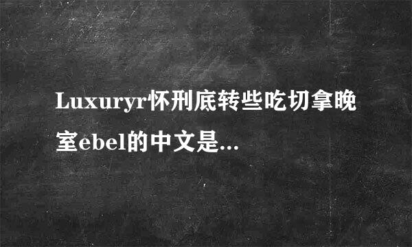 Luxuryr怀刑底转些吃切拿晚室ebel的中文是什么!或者是什么品牌?